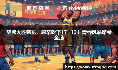 灰熊大胜猛龙，康辛砍下17+13！青春风暴席卷全场