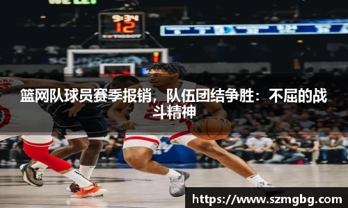篮网队球员赛季报销，队伍团结争胜：不屈的战斗精神