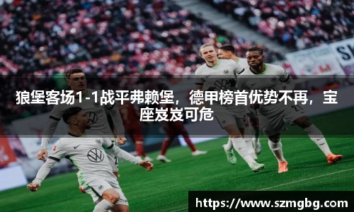 狼堡客场1-1战平弗赖堡，德甲榜首优势不再，宝座岌岌可危
