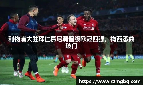 利物浦大胜拜仁慕尼黑晋级欧冠四强，梅西悉数破门