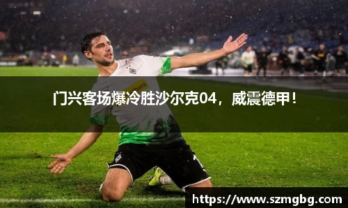 门兴客场爆冷胜沙尔克04，威震德甲！