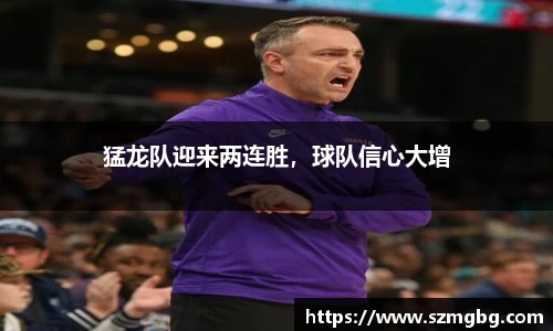 猛龙队迎来两连胜，球队信心大增