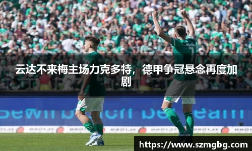 云达不来梅主场力克多特，德甲争冠悬念再度加剧
