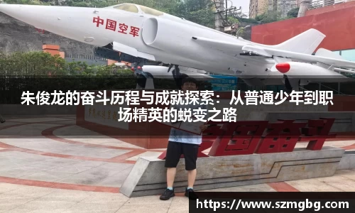 朱俊龙的奋斗历程与成就探索：从普通少年到职场精英的蜕变之路