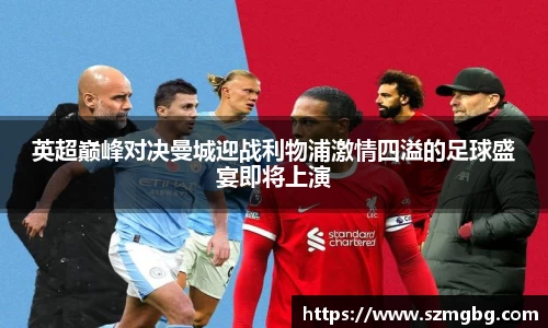 英超巅峰对决曼城迎战利物浦激情四溢的足球盛宴即将上演