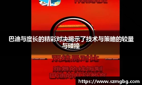 巴迪与度长的精彩对决揭示了技术与策略的较量与碰撞