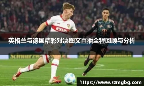 英格兰与德国精彩对决图文直播全程回顾与分析