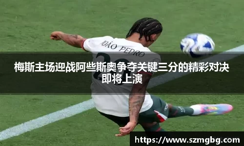 梅斯主场迎战阿些斯奥争夺关键三分的精彩对决即将上演