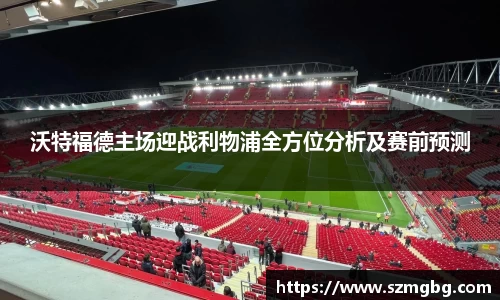沃特福德主场迎战利物浦全方位分析及赛前预测