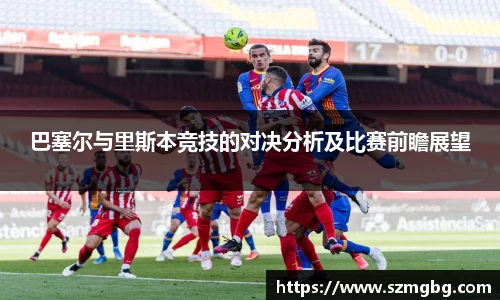 巴塞尔与里斯本竞技的对决分析及比赛前瞻展望