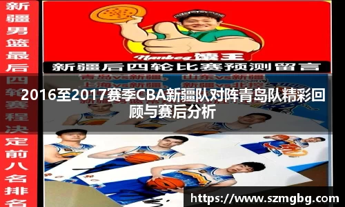 2016至2017赛季CBA新疆队对阵青岛队精彩回顾与赛后分析