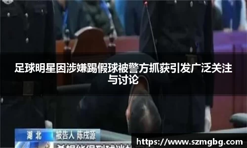 足球明星因涉嫌踢假球被警方抓获引发广泛关注与讨论