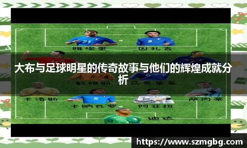 大布与足球明星的传奇故事与他们的辉煌成就分析
