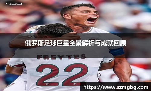 俄罗斯足球巨星全景解析与成就回顾