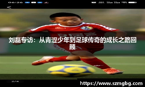 刘磊专访：从青涩少年到足球传奇的成长之路回顾